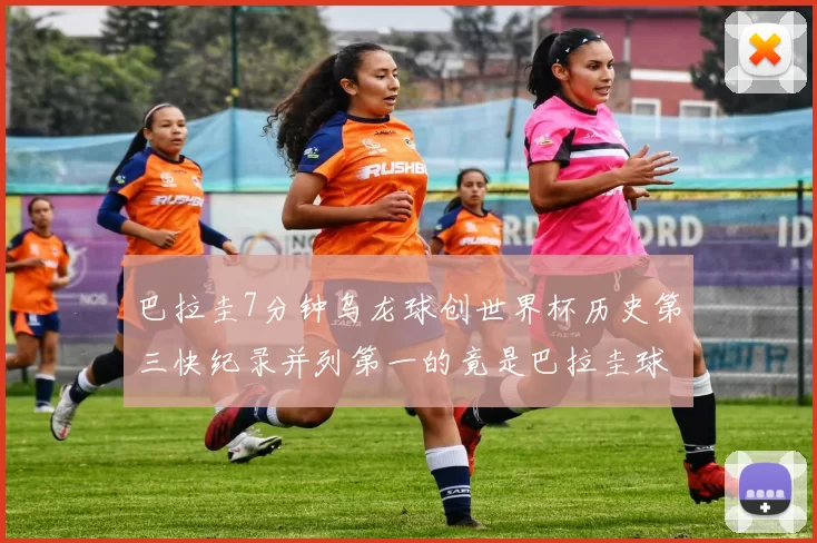 巴拉圭7分钟乌龙球创世界杯历史第三快纪录并列第一的竟是巴拉圭球员