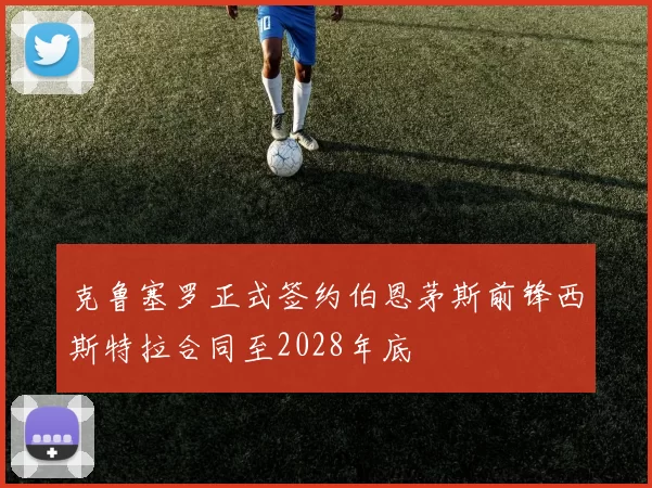 克鲁塞罗正式签约伯恩茅斯前锋西斯特拉合同至2028年底