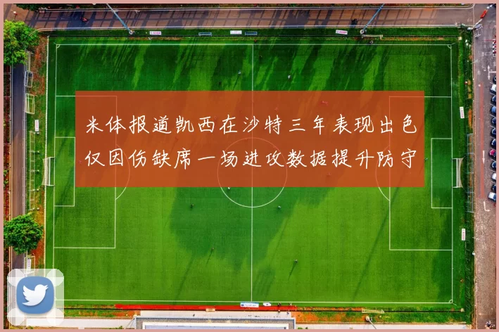 米体报道凯西在沙特三年表现出色仅因伤缺席一场进攻数据提升防守工作有所减少