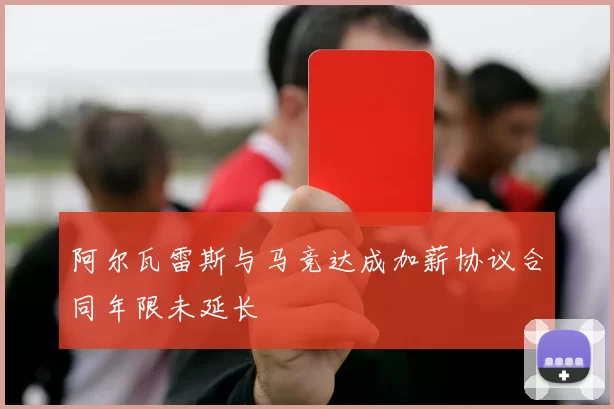 阿尔瓦雷斯与马竞达成加薪协议合同年限未延长