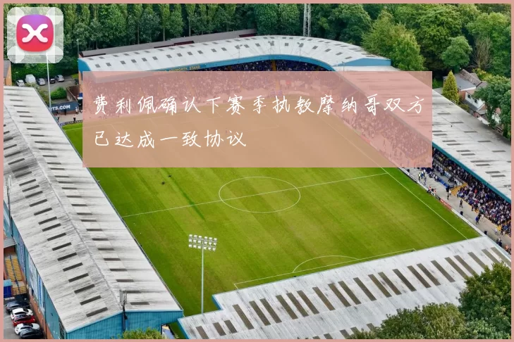 费利佩确认下赛季执教摩纳哥双方已达成一致协议