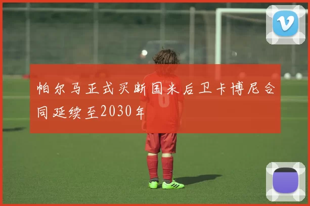 帕尔马正式买断国米后卫卡博尼合同延续至2030年