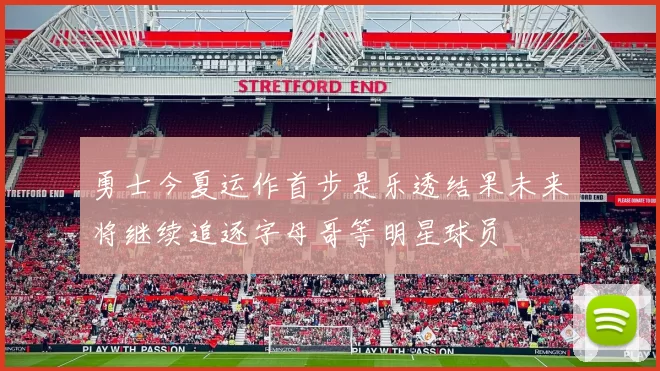 勇士今夏运作首步是乐透结果未来将继续追逐字母哥等明星球员