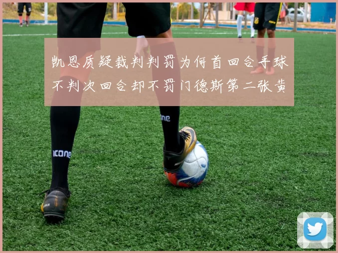 凯恩质疑裁判判罚为何首回合手球不判次回合却不罚门德斯第二张黄牌