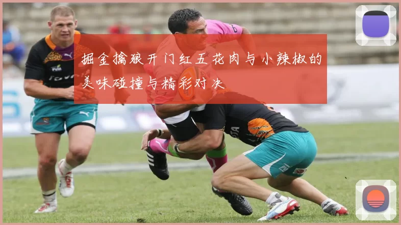 掘金擒狼开门红五花肉与小辣椒的美味碰撞与精彩对决